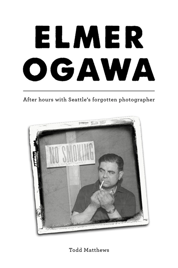 Elmer Ogawa: After hours with Seattle's forgotten photographer (COVER DESIGN BY TROY TSUCHIKAWA)