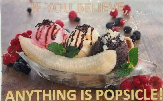 Whether this sign means “Anything is possible” or “Anything is a popsicle” or anything else, the message is memorable. (Photo by Morf Morford)